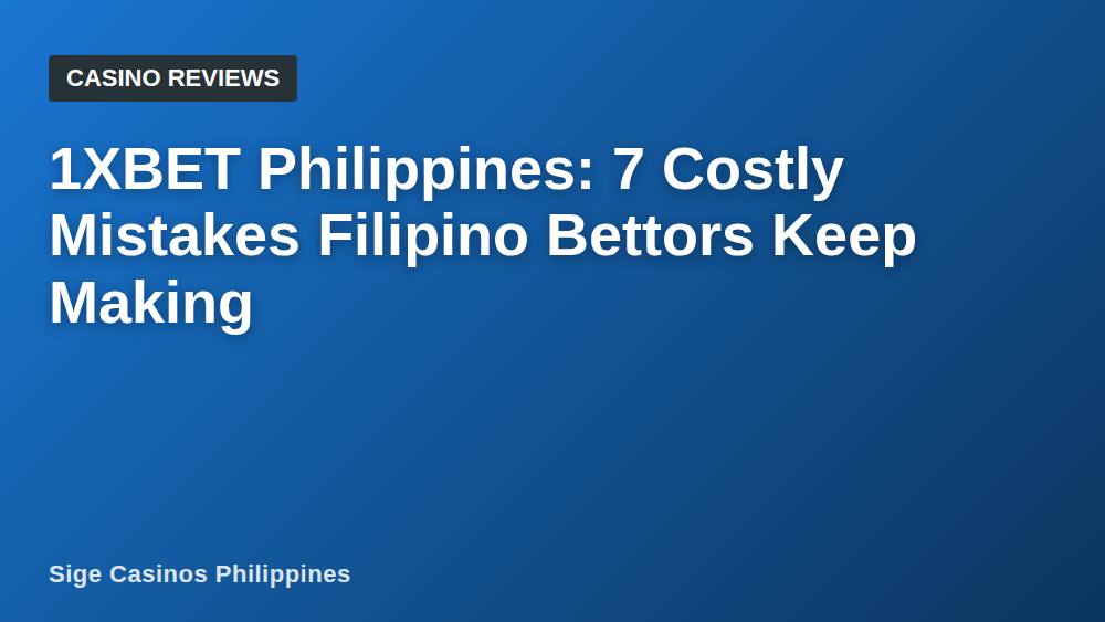 1XBET Philippines: 7 Costly Mistakes Filipino Bettors Keep Making